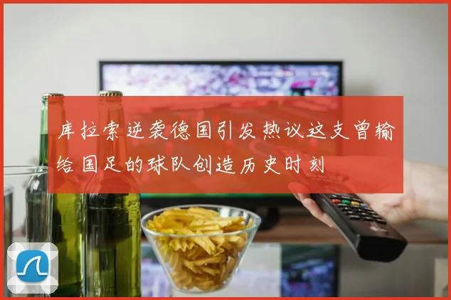库拉索逆袭德国引发热议这支曾输给国足的球队创造历史时刻