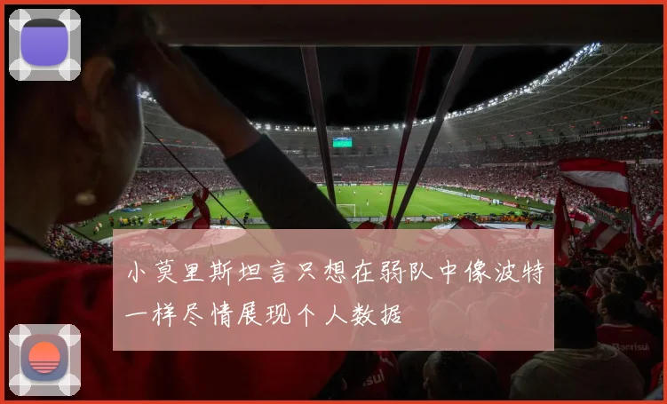 小莫里斯坦言只想在弱队中像波特一样尽情展现个人数据