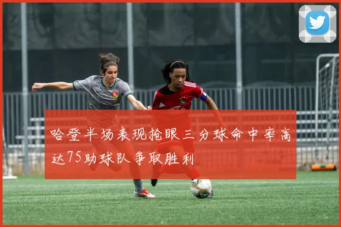 哈登半场表现抢眼三分球命中率高达75助球队争取胜利