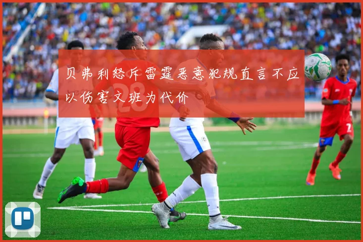 贝弗利怒斥雷霆恶意犯规直言不应以伤害文班为代价