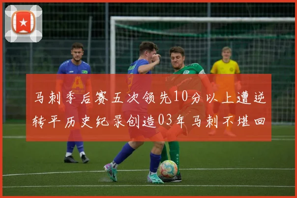 马刺季后赛五次领先10分以上遭逆转平历史纪录创造03年马刺不堪回首的尴尬