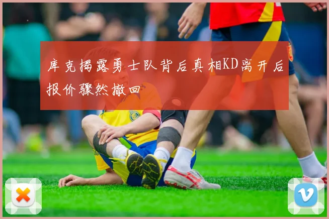 库克揭露勇士队背后真相KD离开后报价骤然撤回
