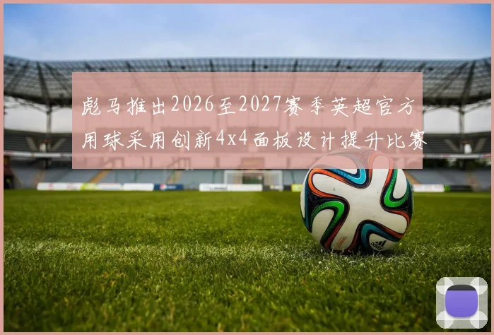 彪马推出2026至2027赛季英超官方用球采用创新4x4面板设计提升比赛表现