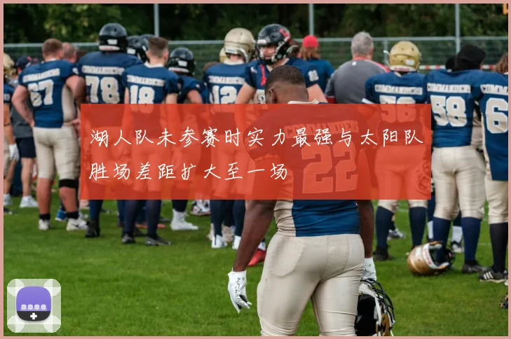 湖人队未参赛时实力最强与太阳队胜场差距扩大至一场