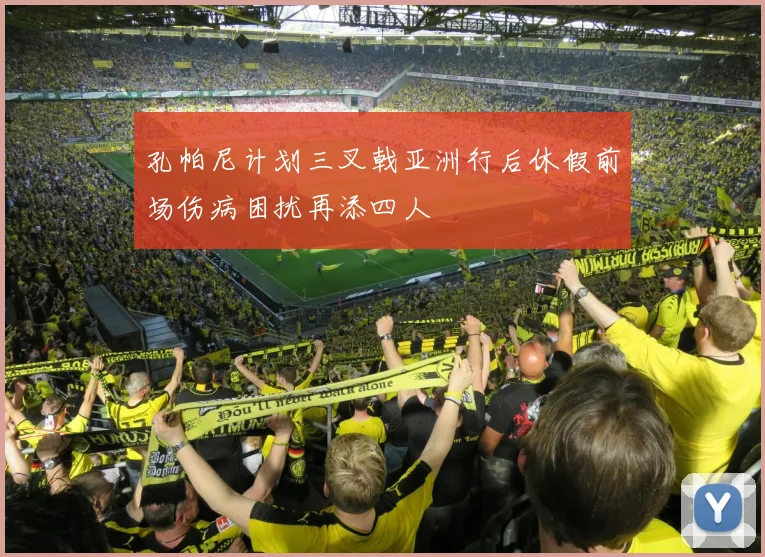 孔帕尼计划三叉戟亚洲行后休假前场伤病困扰再添四人