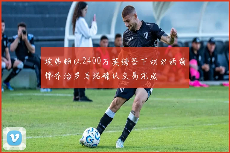 埃弗顿以2400万英镑签下切尔西前锋乔治罗马诺确认交易完成